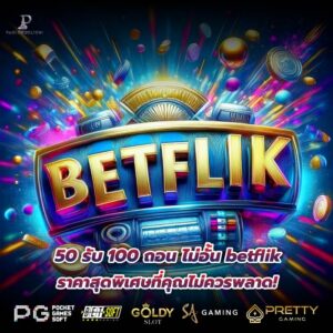 50 รับ 100 ถอน ไม่อั้น betflik ราคาสุดพิเศษที่คุณไม่ควรพลาด